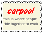 Text Box:  carpool
this is where people ride together to work         